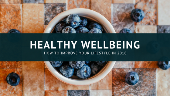 Healthy Wellbeing: Three Ways to Improve Your Lifestyle in 2018