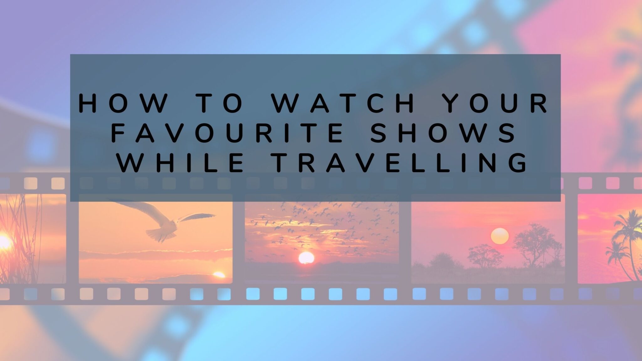 how-to-keep-up-with-your-favourite-movies-and-shows-while-you-travel